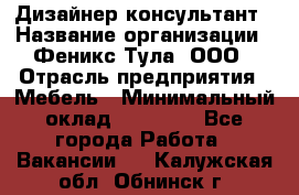 Дизайнер-консультант › Название организации ­ Феникс Тула, ООО › Отрасль предприятия ­ Мебель › Минимальный оклад ­ 20 000 - Все города Работа » Вакансии   . Калужская обл.,Обнинск г.